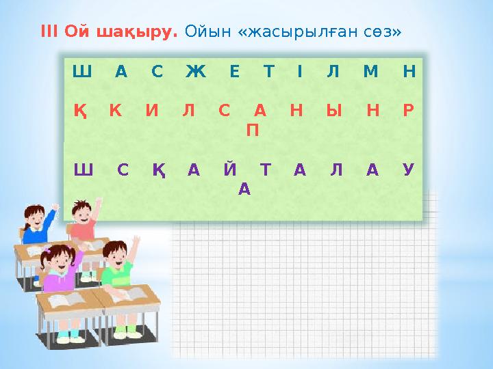 ІІІ Ой шақыру. Ойын «жасырылған сөз» Ш А С Ж Е Т І Л М Н Қ К И Л С А Н Ы Н