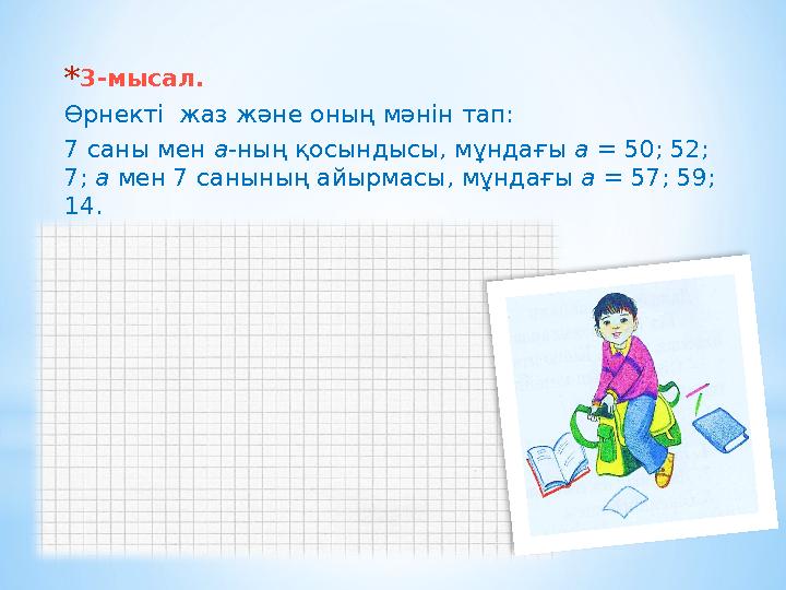*3-мысал. Өрнекті жаз және оның мәнін тап: 7 саны мен а-ның қосындысы, мұндағы а = 50; 52; 7; а мен 7 санының айырмасы, мұнда