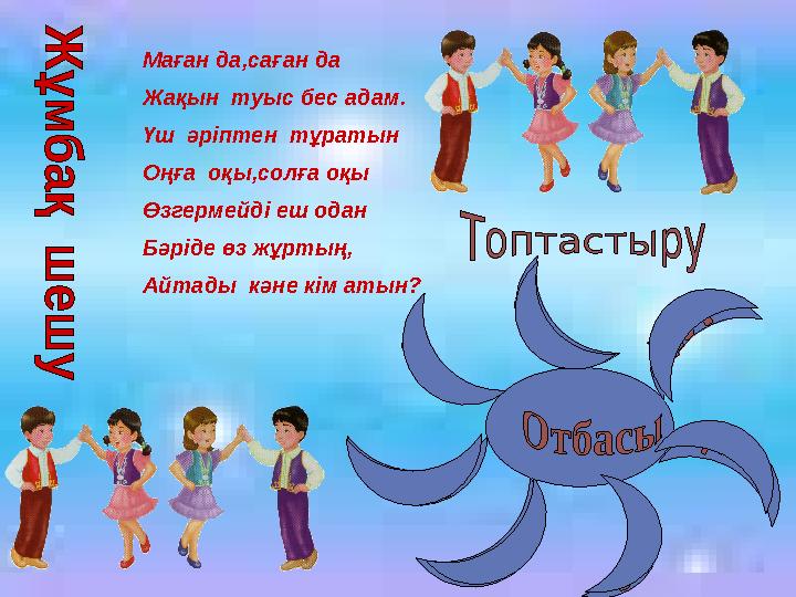 Маған да,саған да Жақын туыс бес адам. Үш әріптен тұратын Оңға оқы,солға оқы Өзгермейді еш одан Бәріде өз жұртың, Айтады кә