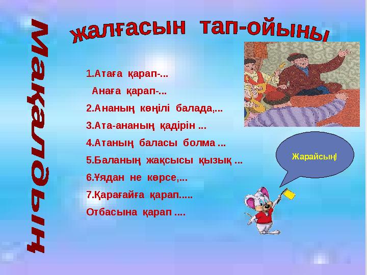 1.Атаға қарап-... Анаға қарап-... 2.Ананың көңілі балада,... 3.Ата-ананың қадірін ... 4.Атаның баласы болма ... 5.Балан