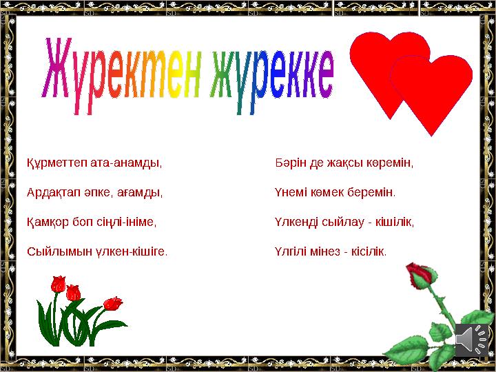 Құрметтеп ата-анамды, Бәрін де жақсы көремін, Ардақтап әпке, ағамды, Үнемі көмек беремін. Қамқор боп сіңлі-ініме, Үлкенді сыйлау