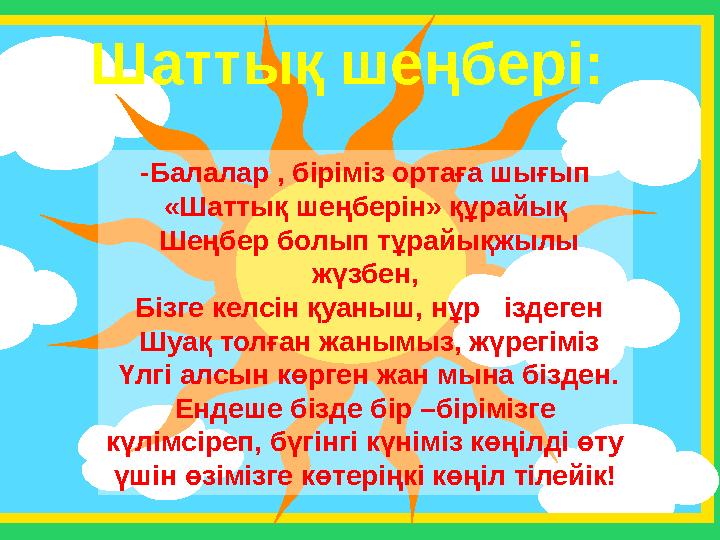 Шаттық шеңбері: -Балалар , біріміз ортаға шығып «Шаттық шеңберін» құрайық Шеңбер болып тұрайықжылы жүзбен, Бізге келсін