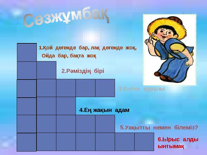 1.Қой дегенде бар, лақ дегенде жоқ, Ойда бар, бақта жоқ 2.Рәміздің бірі 3.Еңбек құралы 4.Ең жақын адам 5.Уақытты нем
