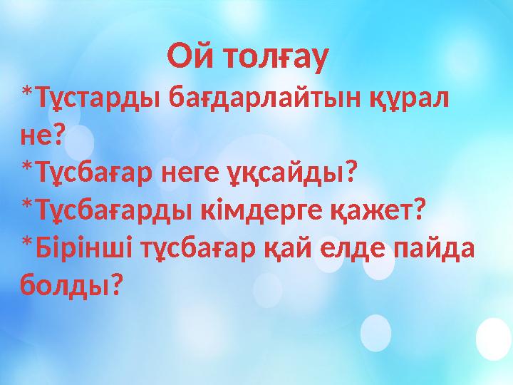 Ой толғау *Тұстарды бағдарлайтын құрал не? *Тұсбағар неге ұқсайды? *Тұсбағарды кімдерге қажет? *Бірінші тұсбағар қай елде па