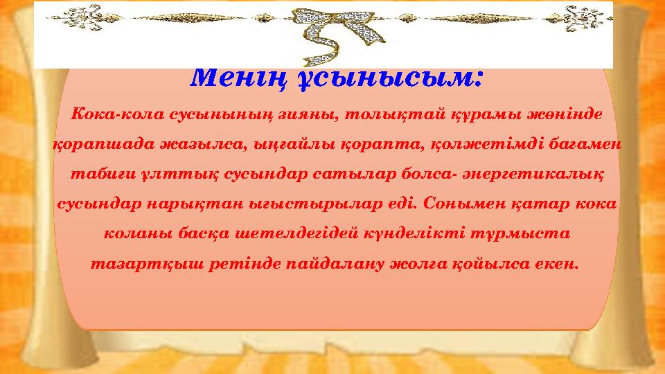 Менің ұсынысым: Кока-кола сусынының зияны, толықтай құрамы жөнінде қорапшада жазылса, ыңғайлы қорапта, қолжетімді бағамен таби