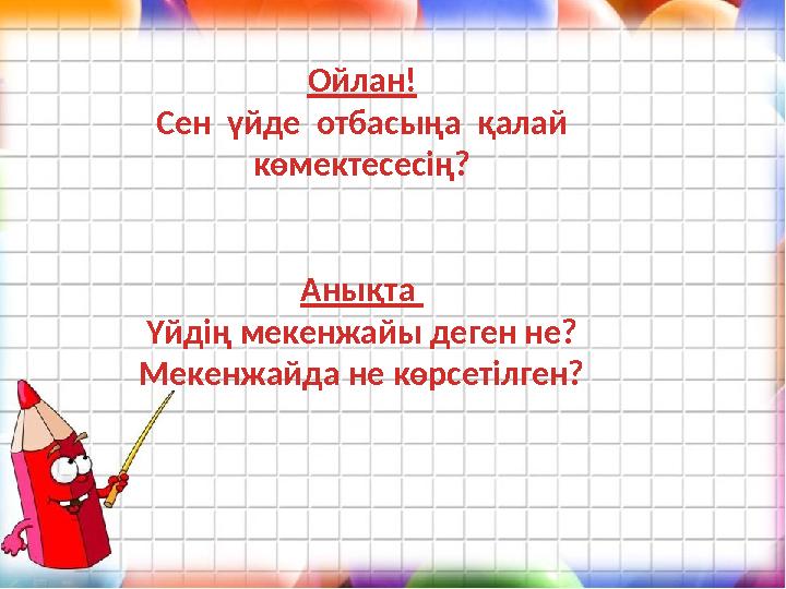 Ойлан! Сен үйде отбасыңа қалай көмектесесің? Анықта Үйдің мекенжайы деген не? Мекенжайда не көрсетілген?