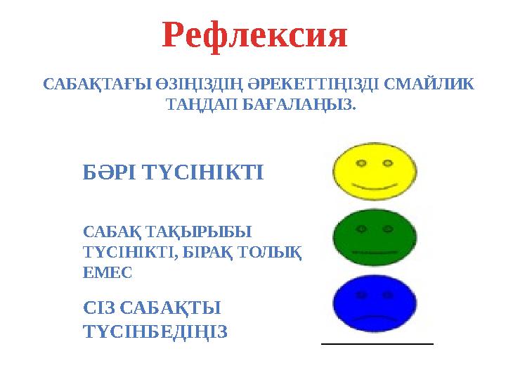 САБАҚТАҒЫ ӨЗІҢІЗДІҢ ӘРЕКЕТТІҢІЗДІ СМАЙЛИК ТАҢДАП БАҒАЛАҢЫЗ. СІЗ САБАҚТЫ ТҮСІНБЕДІҢІЗ САБАҚ ТАҚЫРЫБЫ ТҮСІНІКТІ, БІРАҚ ТОЛЫҚ Е