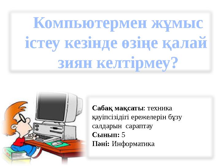 Компьютермен жұмыс істеу кезінде өзіңе қалай зиян келтірмеу? Сабақ мақсаты: техника қауіпсізідігі ережелерін бұзу салдарын