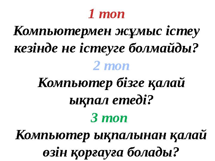 1 топ Компьютермен жұмыс істеу кезінде не істеуге болмайды? 2 топ Компьютер бізге қалай ықпал етеді? 3 топ Компьютер ықпалын