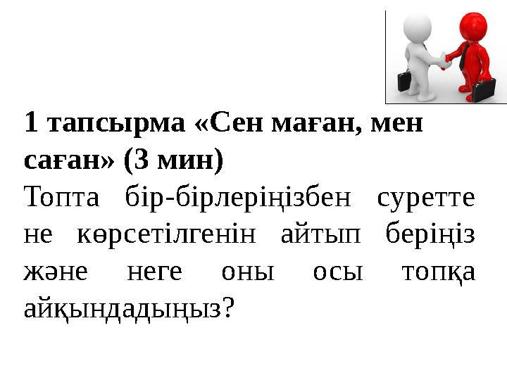 1 тапсырма «Сен маған, мен саған» (3 мин) Топта бір-бірлеріңізбен суретте не көрсетілгенін айтып беріңіз және неге оны осы то