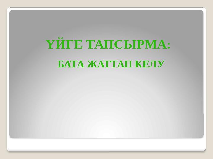 ҮЙГЕ ТАПСЫРМА : БАТА ЖАТТАП КЕЛУ