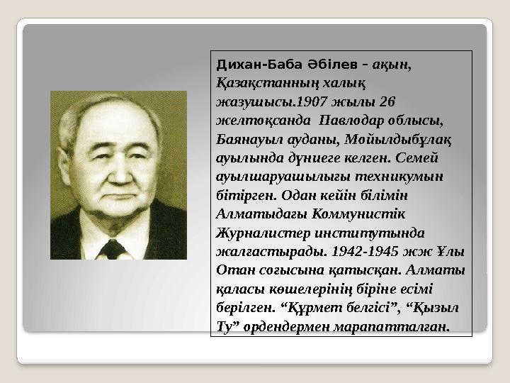 Дихан-Баба Әбілев – ақын, Қазақстанның халық жазушысы.1907 жылы 26 желтоқсанда Павлодар облысы, Баянауыл ауданы, Мойылдыб