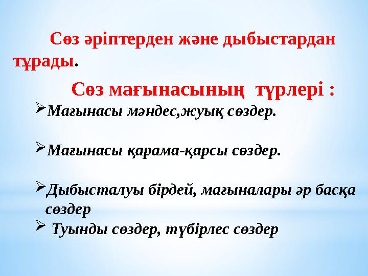 Сөз әріптерден және дыбыстардан тұрады. Сөз мағынасының түрлері : Мағынасы мәндес,жуық сөздер. Мағынасы қарама-қарсы сөзде