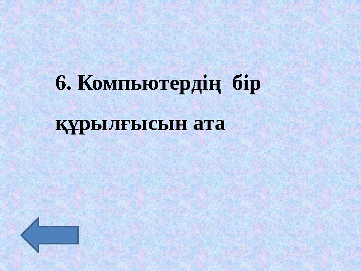 6. Компьютердің бір құрылғысын ата