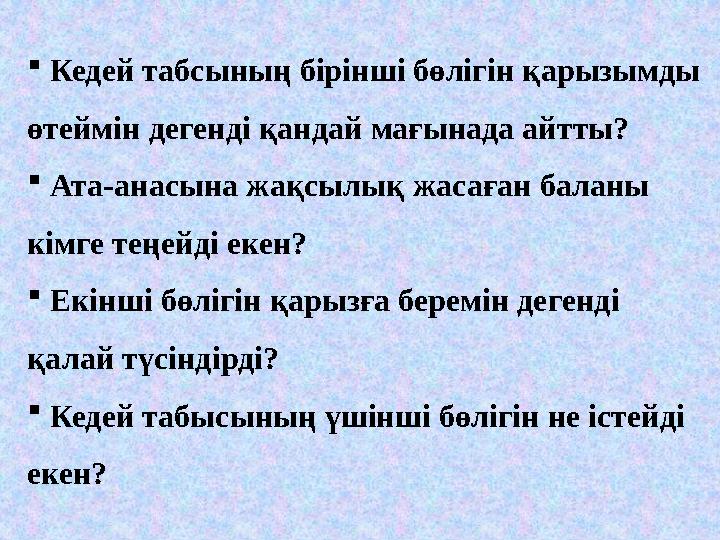  Кедей табсының бірінші бөлігін қарызымды өтеймін дегенді қандай мағынада айтты?  Ата-анасына жақсылық жасаған баланы кі