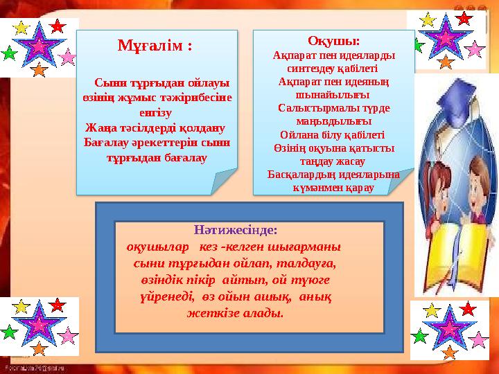Мұғалім : Сыни тұрғыдан ойлауы өзінің жұмыс тәжірибесіне енгізу Жаңа тәсілдерді қолдану Бағалау әрекеттерін сыни тұрғы