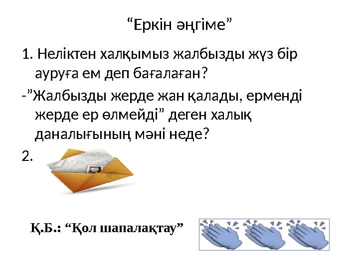 “Еркін әңгіме” 1. Неліктен халқымыз жалбызды жүз бір ауруға ем деп бағалаған? -”Жалбызды жерде жан қалады, ерменді жерде ер өл