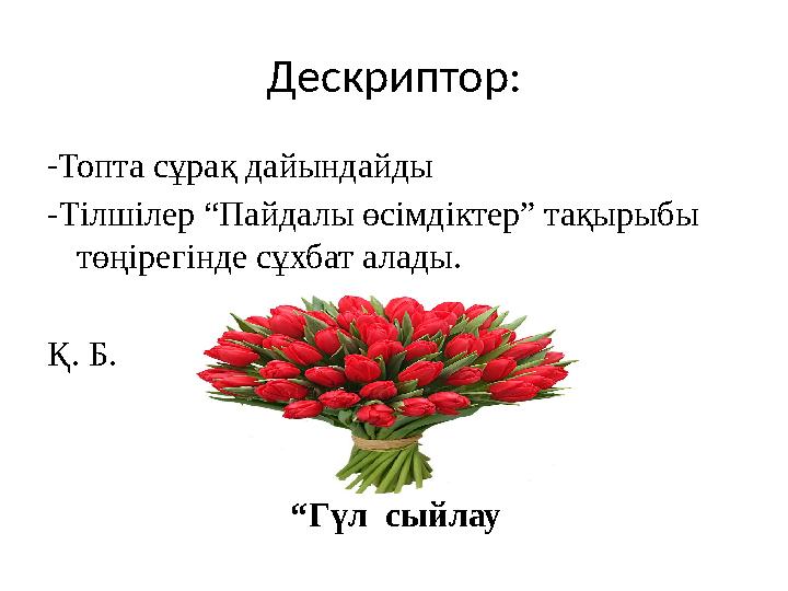 Дескриптор: -Топта сұрақ дайындайды -Тілшілер “Пайдалы өсімдіктер” тақырыбы төңірегінде сұхбат алады. Қ. Б. “Г