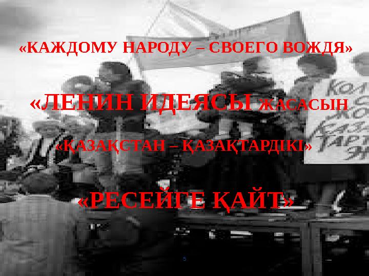 «КАЖДОМУ НАРОДУ – СВОЕГО ВОЖДЯ» «ЛЕНИН ИДЕЯСЫ ЖАСАСЫН «ҚАЗАҚСТАН – ҚАЗАҚТАРДІКІ» «РЕСЕЙГЕ ҚАЙТ» 5