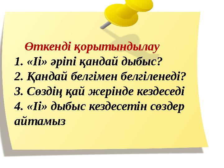 Өткенді қорытындылау 1. «Іі» әріпі қандай дыбыс? 2. Қандай белгімен белгіленеді? 3. Сөздің қай жерінде кездеседі 4. «Іі»