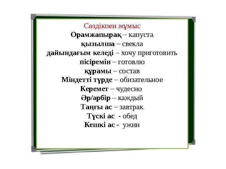 Сөздікпен жұмыс Орамжапырақ – капуста қызылша – свекла дайындағым келеді – хочу приготовить пісіремін – готовлю құрамы – состав