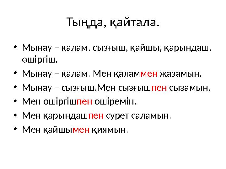 Тыңда, қайтала. •Мынау – қалам, сызғыш, қайшы, қарындаш, өшіргіш. •Мынау – қалам. Мен қаламмен жазамын. •Мынау – сызғыш.Мен сыз