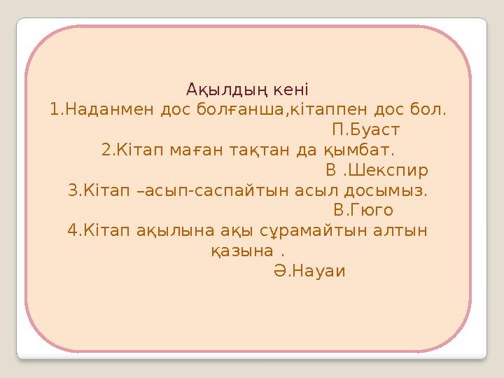 Ақылдың кені 1.Наданмен дос болғанша,кітаппен дос бол. П.Буаст 2.Кітап маған тақтан