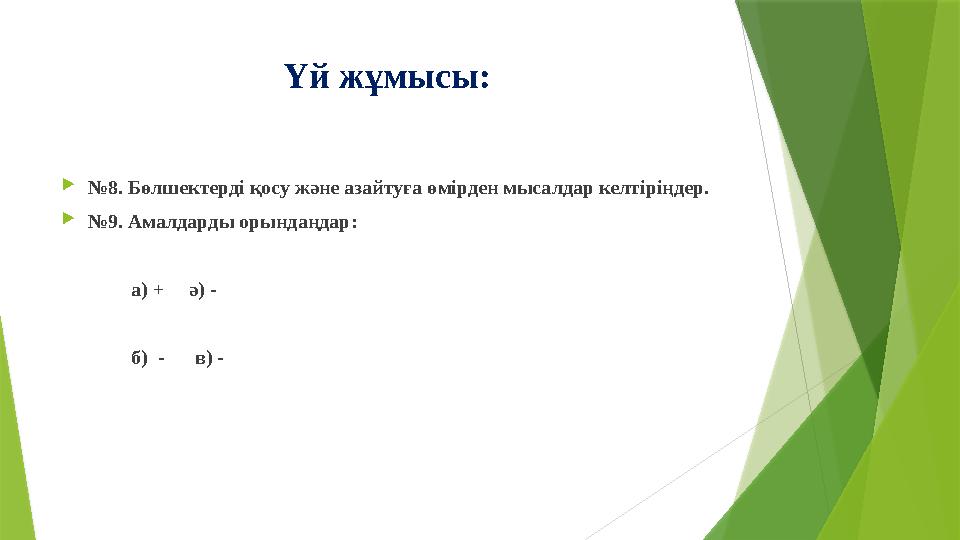 Үй жұмысы:  № 8. Бөлшектерді қосу және азайтуға өмірден мысалдар келтіріңдер.  № 9 . Амалдарды орында ңдар: