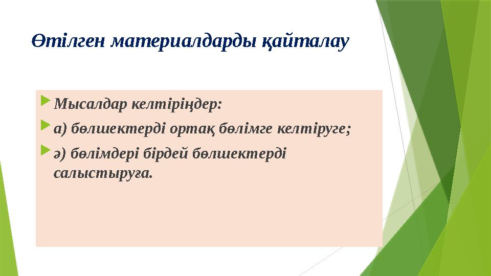 Өтілген материалдарды қайталау  Мысалдар келтіріңдер:  а) бөлшектерді ортақ бөлімге келтіруге;  ә) бөлімдері бірдей бөлшекте