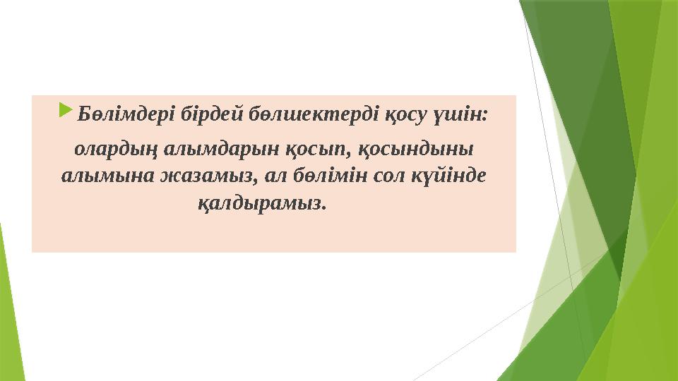  Бөлімдері бірдей бөлшектерді қосу үшін: олардың алымдарын қосып, қосындыны алымына жазамыз, ал бөлімін сол күйінде қалдырамы