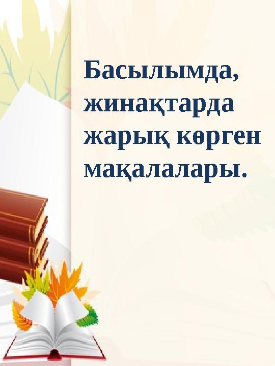 Басылымда, жинақтарда жарық көрген мақалалары.