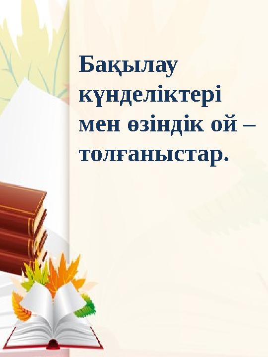 Бақылау күнделіктері мен өзіндік ой – толғаныстар.