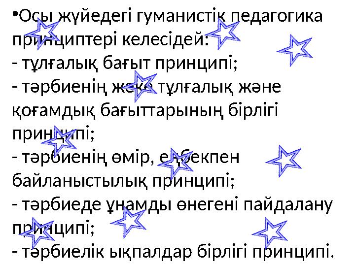 •Осы жүйедегі гуманистік педагогика принциптері келесідей: - тұлғалық бағыт принципі; - т əрбиенің жеке тұлғалық ж əне қ