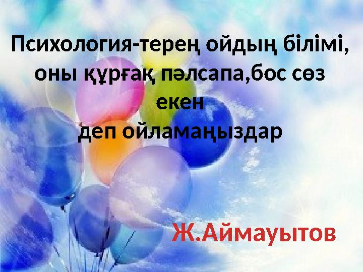Психология-терең ойдың білімі, оны құрғақ пәлсапа,бос сөз екен деп ойламаңыздар Ж.Аймауытов