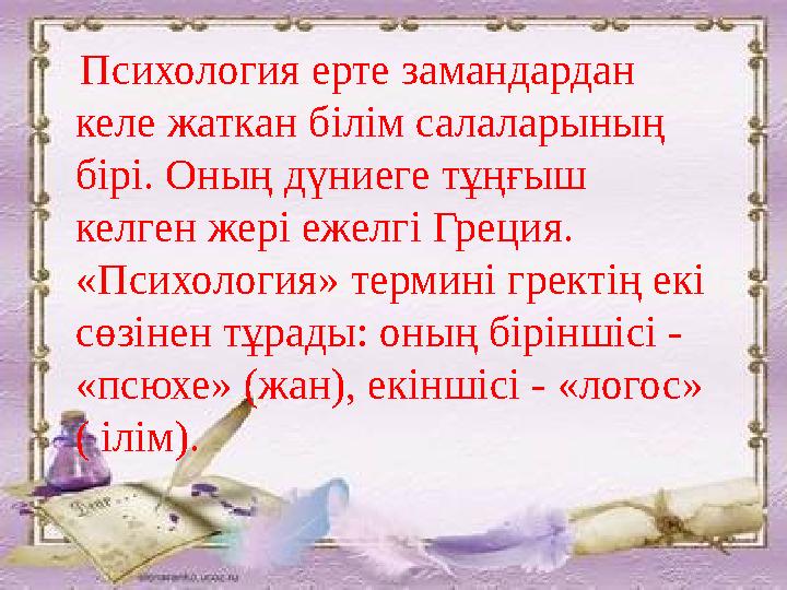 Психология ерте замандардан келе жаткан білім салаларының бірі. Оның дүниеге тұңғыш келген жері ежелгі Греция. «Психология»