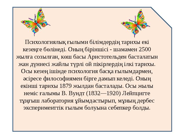 Психологиялық ғылыми білімдердің тарихы екі кезеңге бөлінеді. Оның біріншісі - шамамен 2500 жылға созылған, көш басы Аристотел