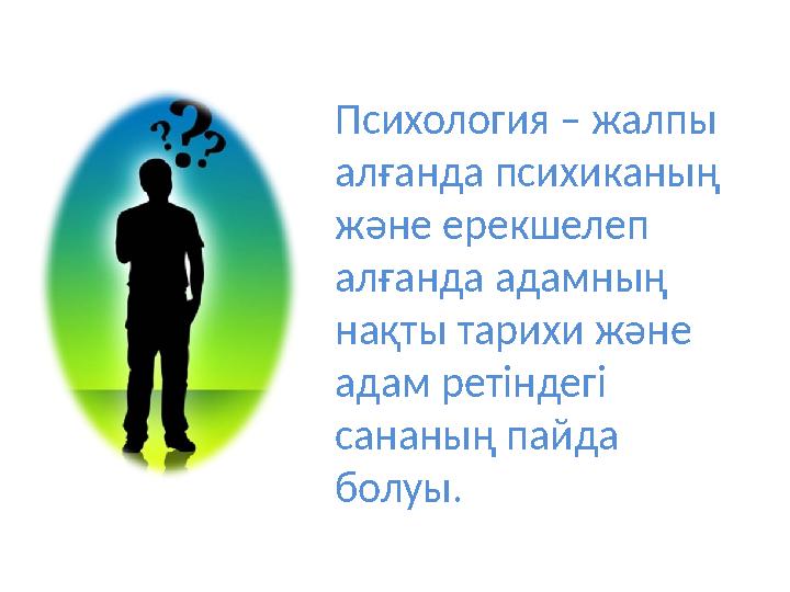 Психология – жалпы алғанда психиканың және ерекшелеп алғанда адамның нақты тарихи және адам ретіндегі сананың пайда