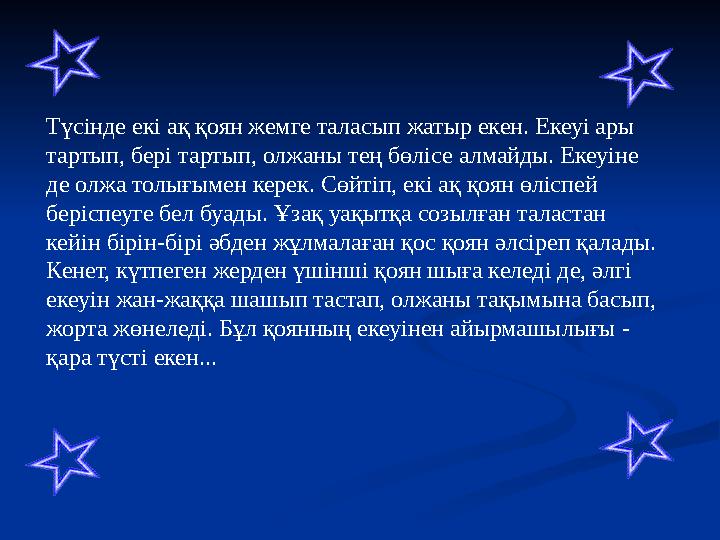 Түсінде екі ақ қоян жемге таласып жатыр екен. Екеуі ары тартып, бері тартып, олжаны тең бөлісе алмайды. Екеуіне де олжа толығы