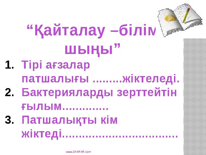 www.ZHARAR.com“ Қайталау –білім шыңы” 1. Тірі ағзалар патшалығы .........жіктеледі. 2. Бактерияларды зерттейтін ғылым........