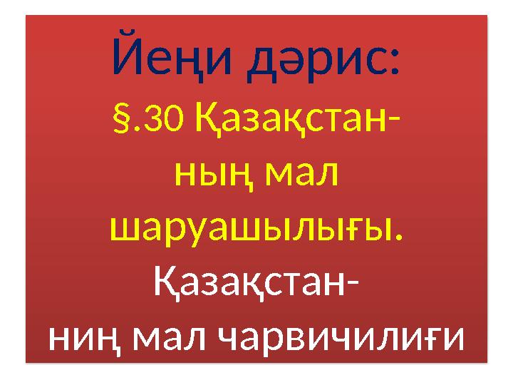 Йеңи дәрис: §. 30 Қазақстан- ның мал шаруашылығы. Қазақстан- ниң мал чарвичилиғи