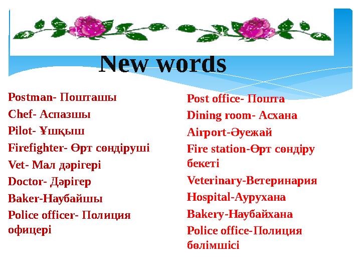 New words Postman- Пошташы Chef - Аспазшы Pilot - Ұшқыш Firefighter - Өрт сөндіруші Vet - Мал дәрігері Doctor - Дәрігер Baker -