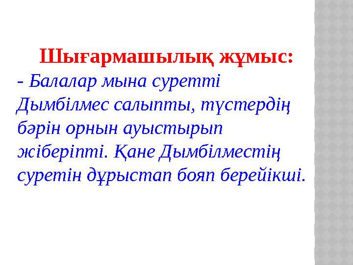 Шығармашылық жұмыс: - Балалар мына суретті Дымбілмес салыпты, түстердің бәрін орнын ауыстырып жіберіпті. Қане Дымбілместің с