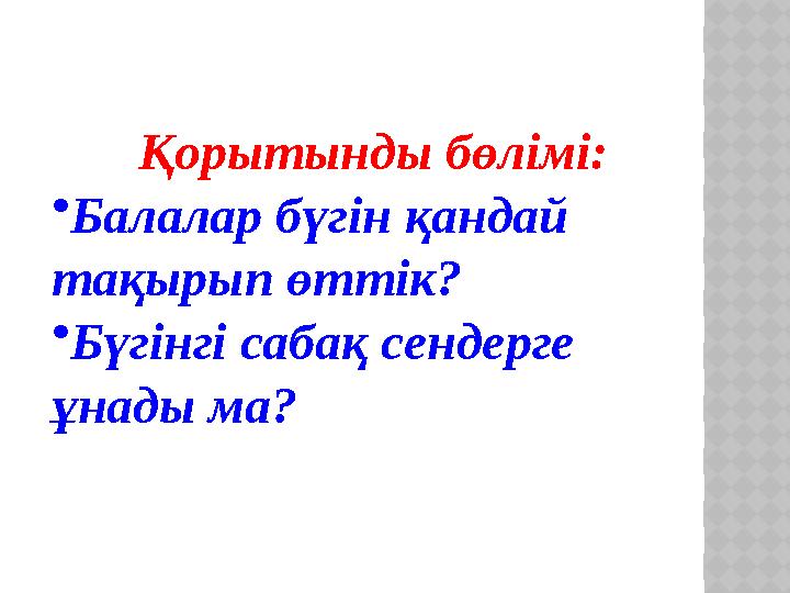 Қорытынды бөлімі: • Балалар бүгін қандай тақырып өттік? • Бүгінгі сабақ сендерге ұнады ма?