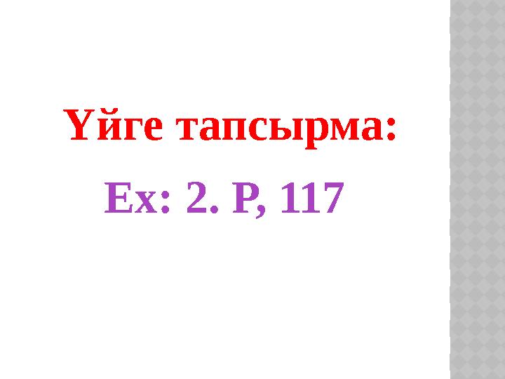 Үйге тапсырма: Ex: 2. P, 117