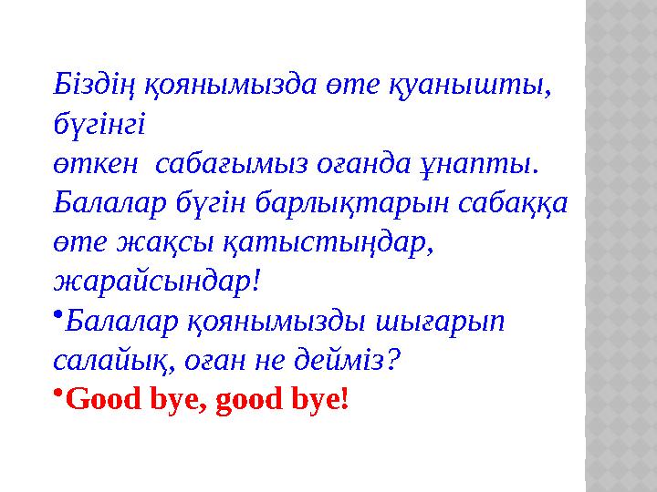 Біздің қоянымызда өте қуанышты, бүгінгі өткен сабағымыз оғанда ұнапты. Балалар бүгін барлықтарын сабаққа өте жақсы қатыст