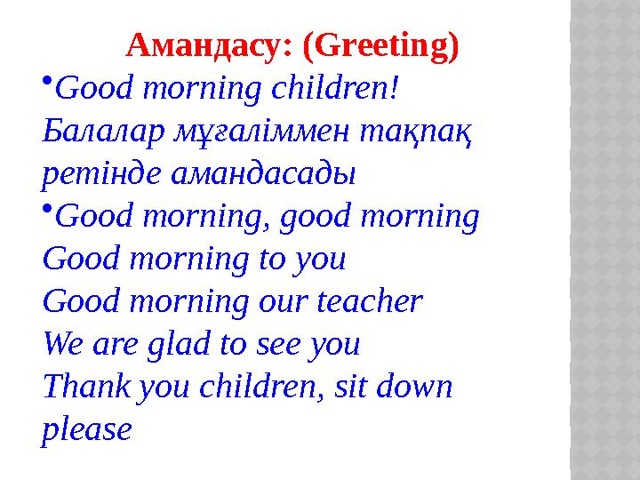 Амандасу: ( Greeting ) • Good morning children! Балалар мұғаліммен тақпақ ретінде амандасады • Good morning, good morning Good