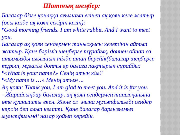 Балалар бізге қонаққа ағылшын елінен ақ қоян келе жатыр (осы кезде ақ қоян секіріп келіп): • Good morning friends. I am white