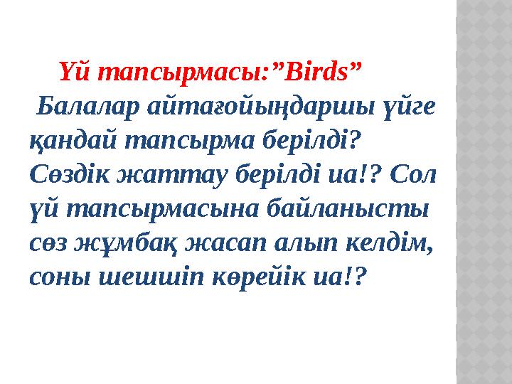 Үй тапсырмасы :”Birds” Балалар айтағойыңдаршы үйге қандай тапсырма берілді? Сөздік жаттау берілді иа!? Сол үй тапсырма