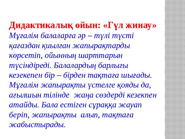 Дидактикалық ойын: «Гүл жинау» Мұғалім балаларға әр – түлі түсті қағаздан қиылған жапырақтарды көрсетіп, ойынның шарттарын тү