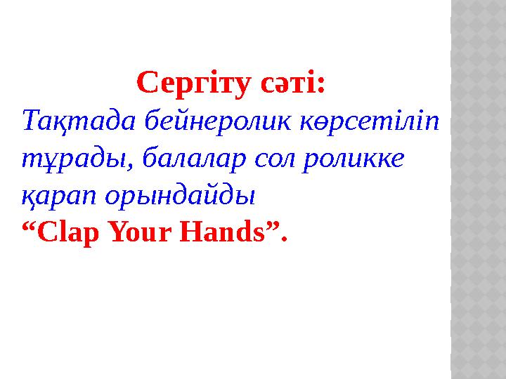 Сергіту сәті: Тақтада бейнеролик көрсетіліп тұрады, балалар сол роликке қарап орындайды “ Clap Your Hands”.